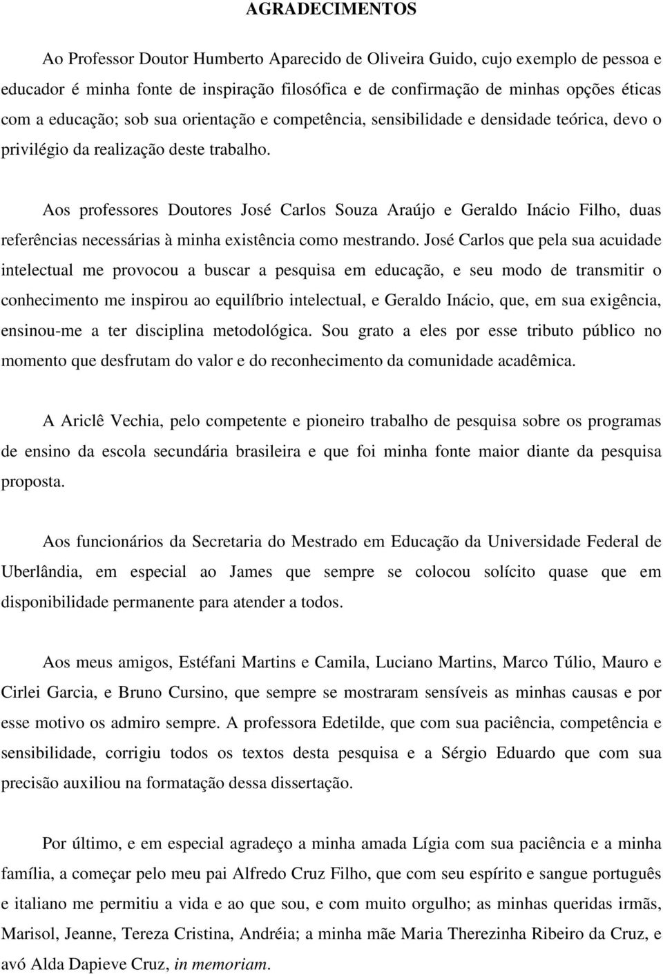Aos professores Doutores José Carlos Souza Araújo e Geraldo Inácio Filho, duas referências necessárias à minha existência como mestrando.