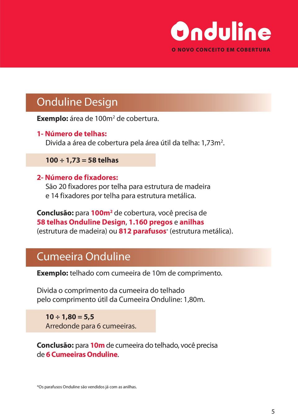 Conclusão: para 100m 2 de cobertura, você precisa de 58 telhas Onduline Design, 1.160 pregos e anilhas (estrutura de madeira) ou 812 parafusos * (estrutura metálica).