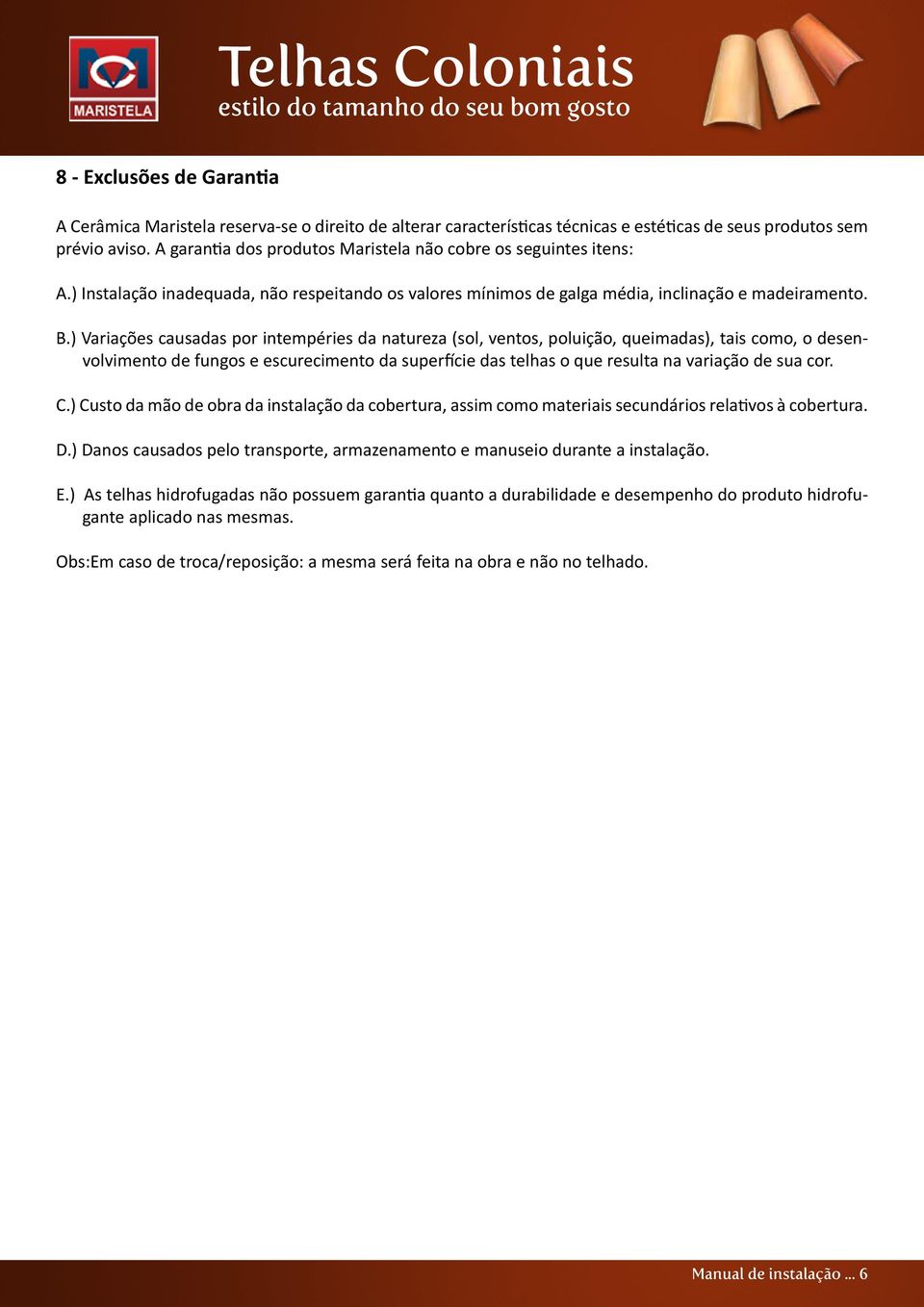 ) Variações causadas por intempéries da natureza (sol, ventos, poluição, queimadas), tais como, o desenvolvimento de fungos e escurecimento da superfície das telhas o que resulta na variação de sua