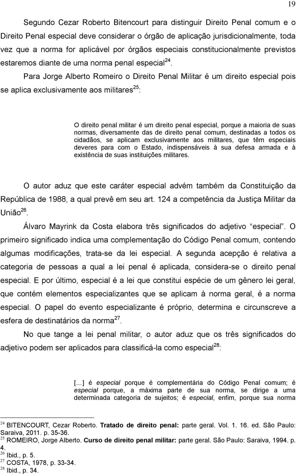 Para Jorge Alberto Romeiro o Direito Penal Militar é um direito especial pois se aplica exclusivamente aos militares 25 : O direito penal militar é um direito penal especial, porque a maioria de suas