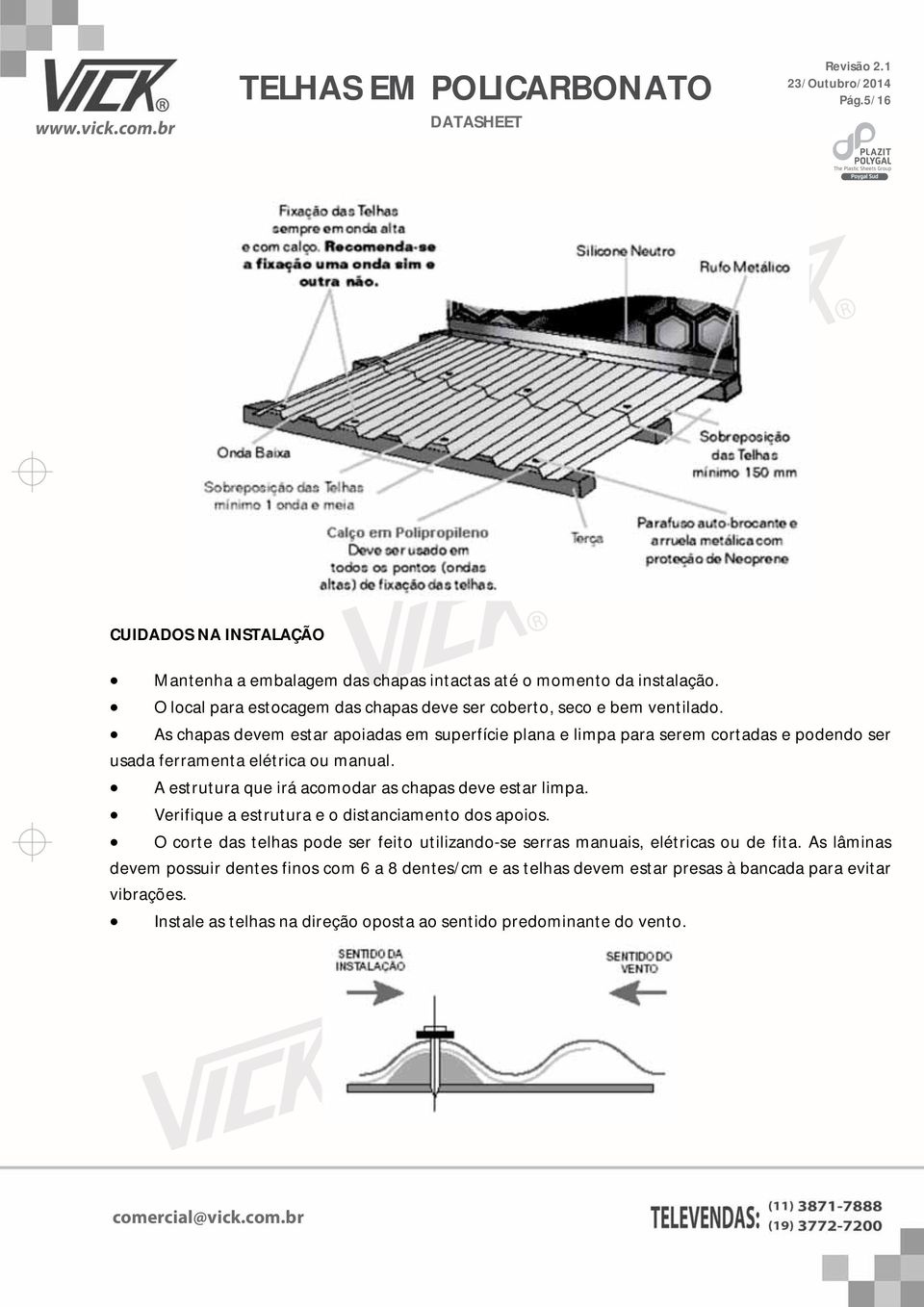 As chapas devem estar apoiadas em superfície plana e limpa para serem cortadas e podendo ser usada ferramenta elétrica ou manual.