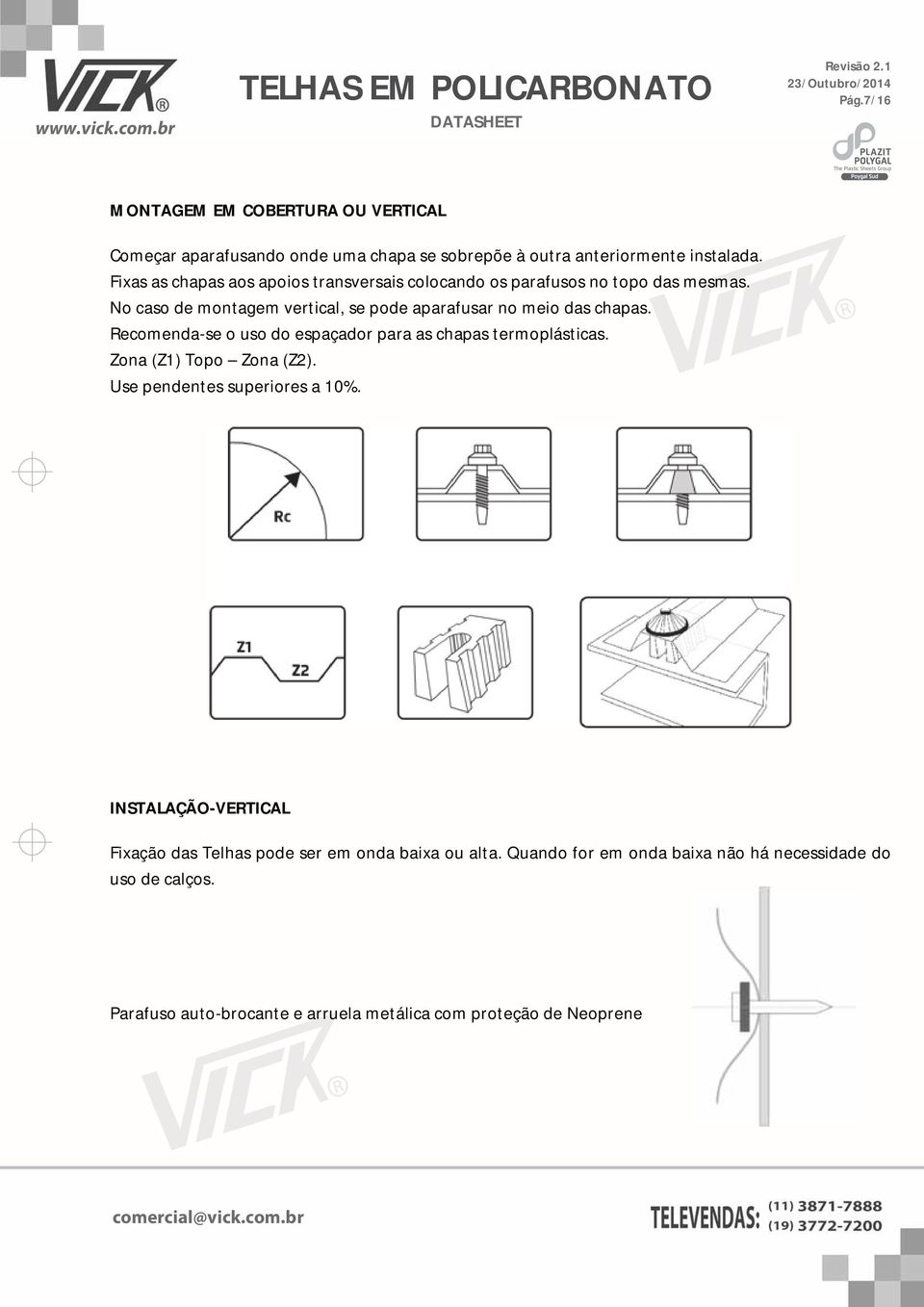 No caso de montagem vertical, se pode aparafusar no meio das chapas. Recomenda-se o uso do espaçador para as chapas termoplásticas.