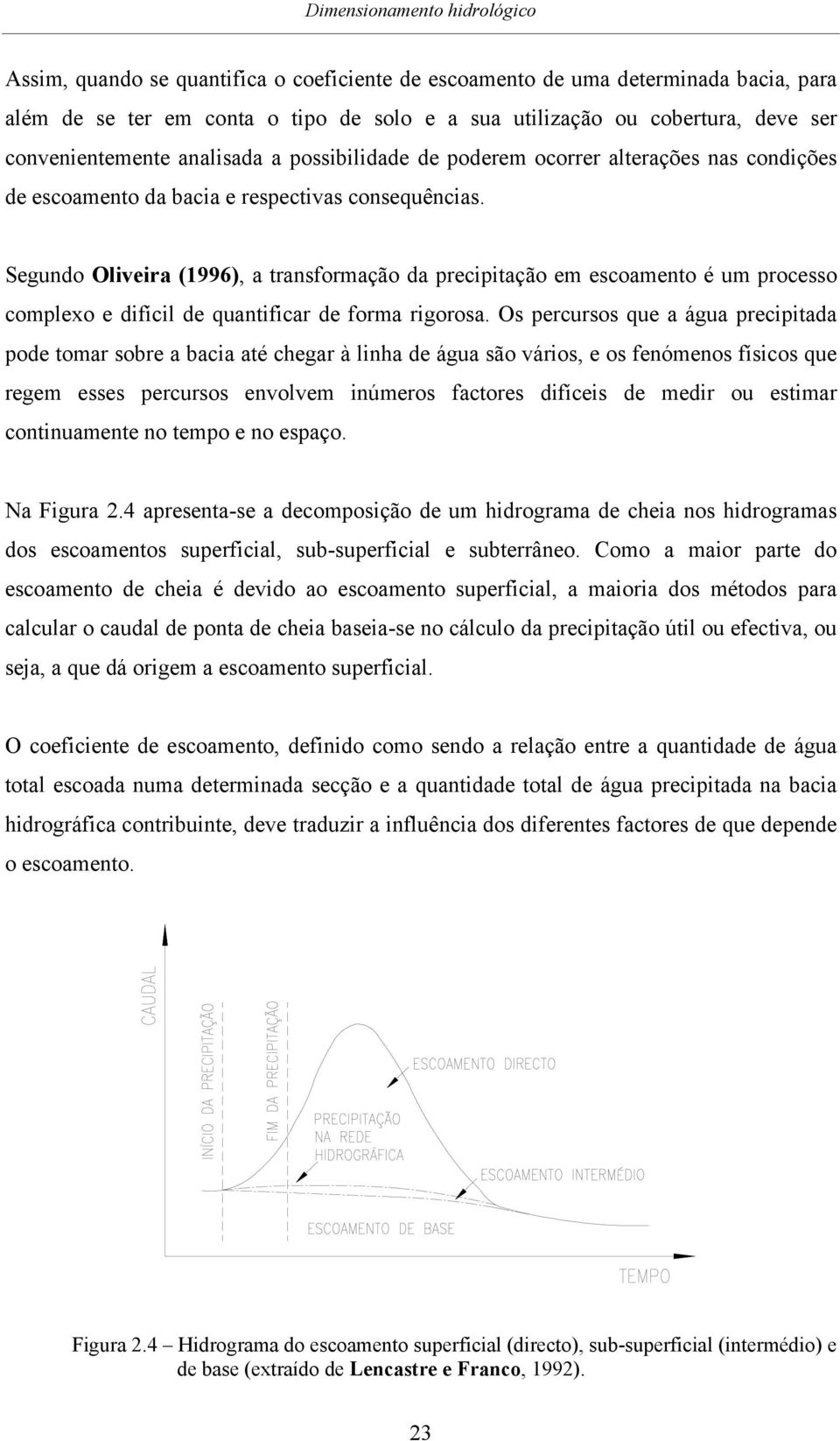 Segundo Oliveira (1996), a transformação da precipitação em escoamento é um processo complexo e difícil de quantificar de forma rigorosa.