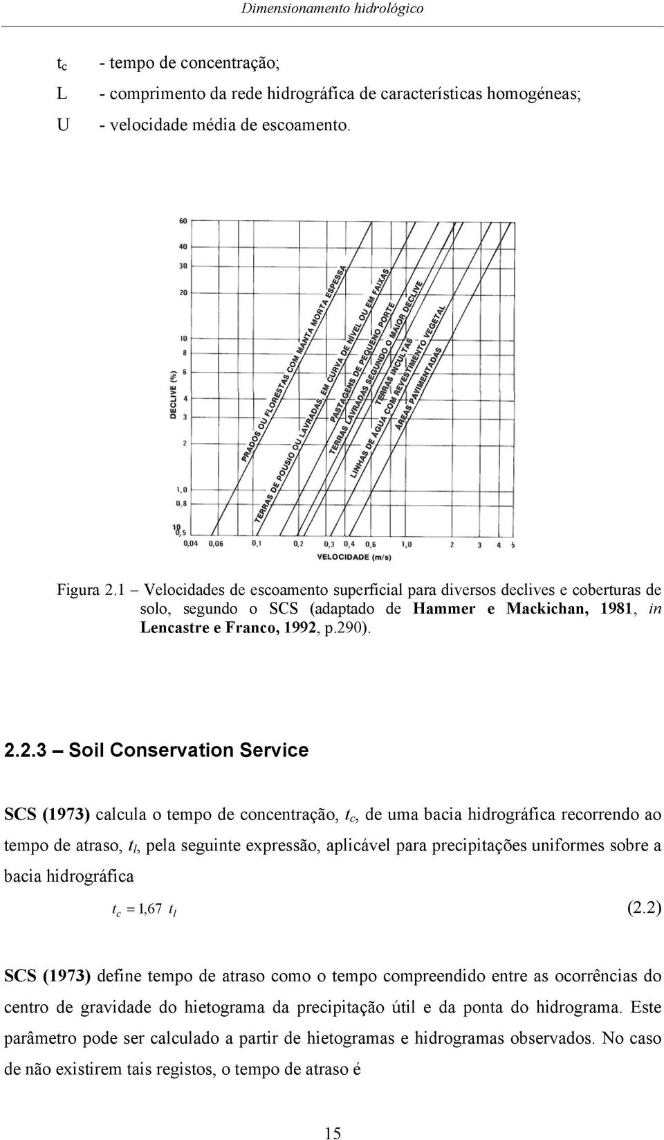 p.290). 2.2.3 Soil Conservation Service SCS (1973) calcula o tempo de concentração, t c, de uma bacia hidrográfica recorrendo ao tempo de atraso, t l, pela seguinte expressão, aplicável para