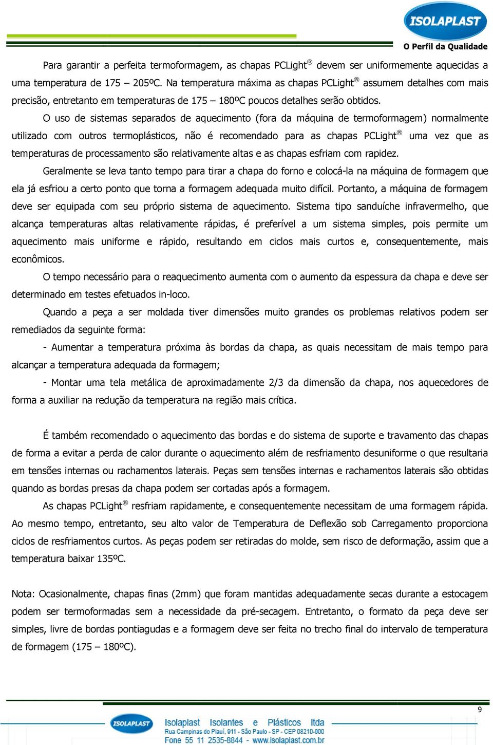 O uso de sistemas separados de aquecimento (fora da máquina de termoformagem) normalmente utilizado com outros termoplásticos, não é recomendado para as chapas PCLight uma vez que as temperaturas de