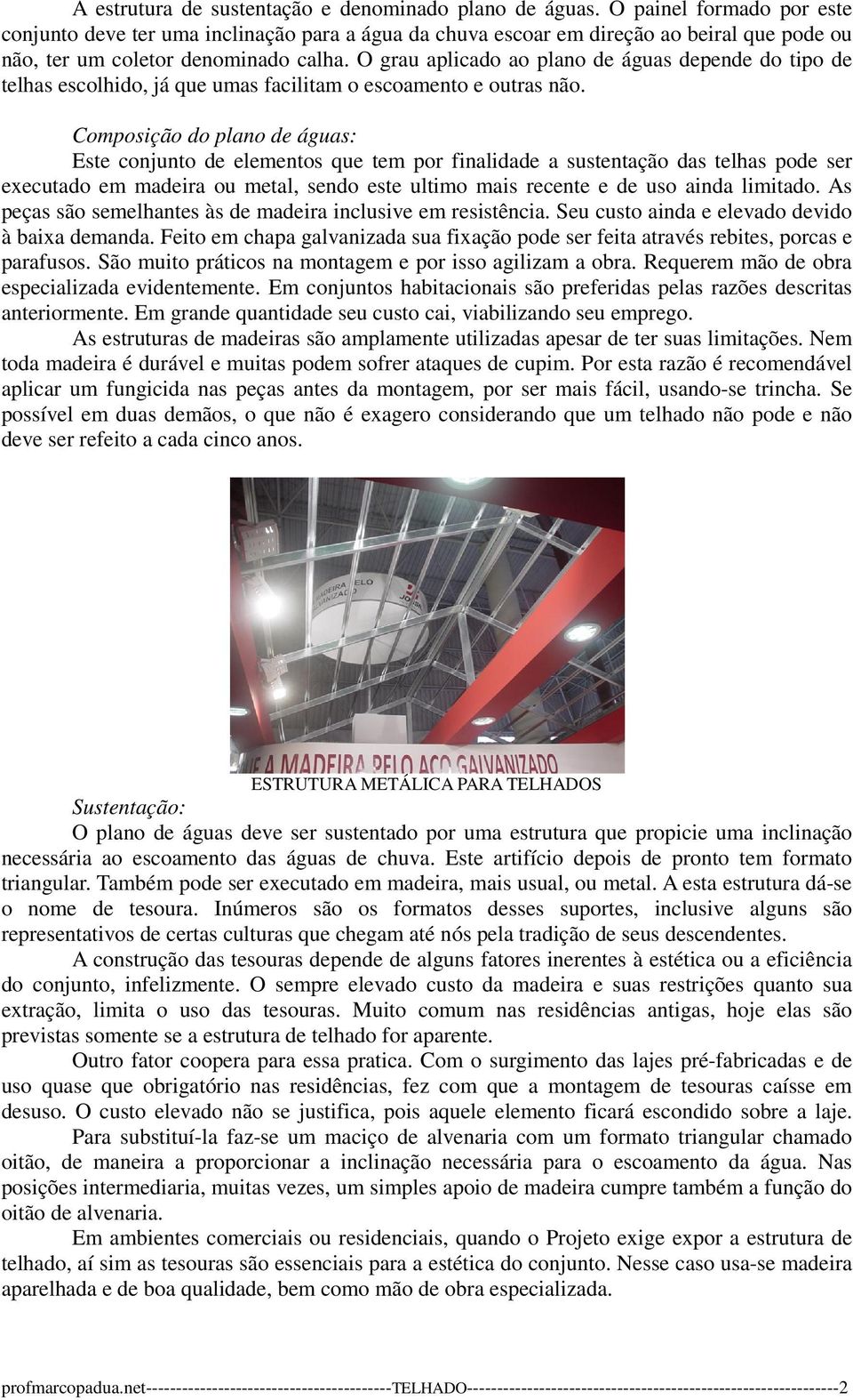 O grau aplicado ao plano de águas depende do tipo de telhas escolhido, já que umas facilitam o escoamento e outras não.