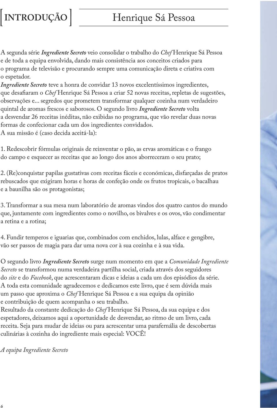 Ingrediente Secreto teve a honra de convidar 13 novos excelentíssimos ingredientes, que desafiaram o Chef Henrique Sá Pessoa a criar 52 novas receitas, repletas de sugestões, observações e.