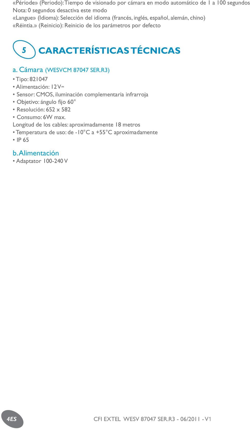 R3) Tipo: 821047 Alimentación: 12 V Sensor: CMOS, iluminación complementaria infrarroja Objetivo: ángulo fijo 60 Resolución: 652 x 582 Consumo: 6W max.