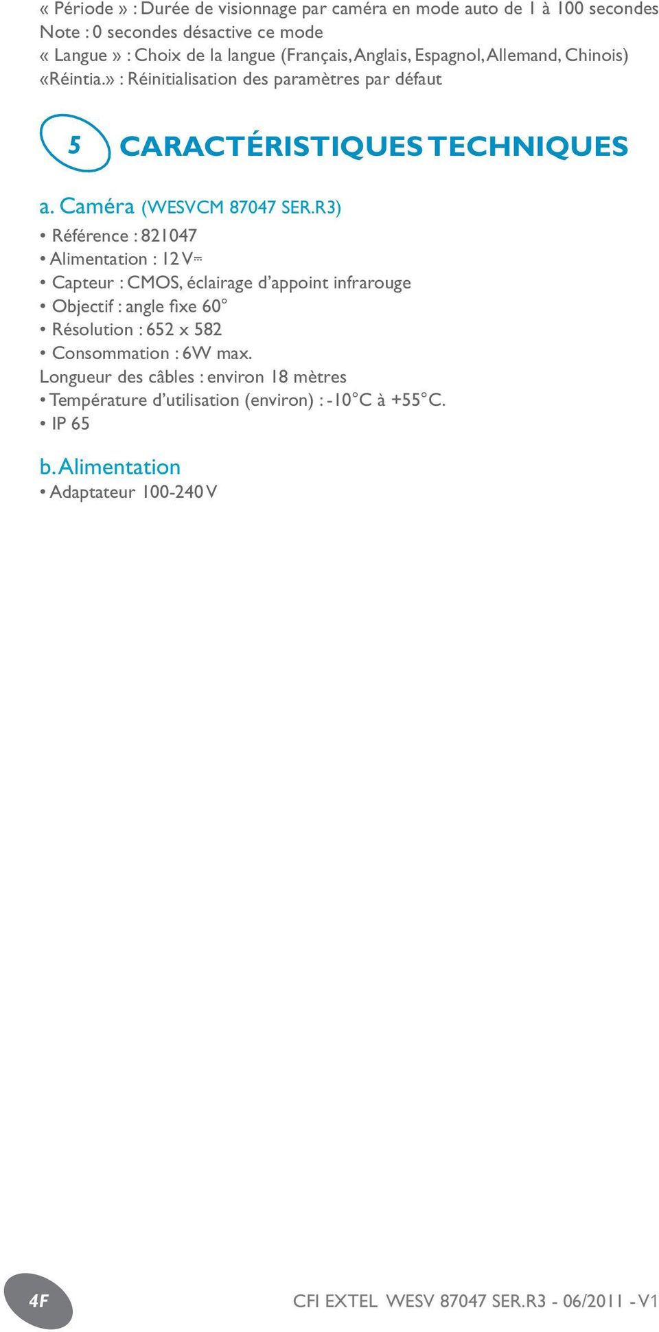 R3) Référence : 821047 Alimentation : 12 V Capteur : CMOS, éclairage d appoint infrarouge Objectif : angle fixe 60 Résolution : 652 x 582 Consommation : 6W max.