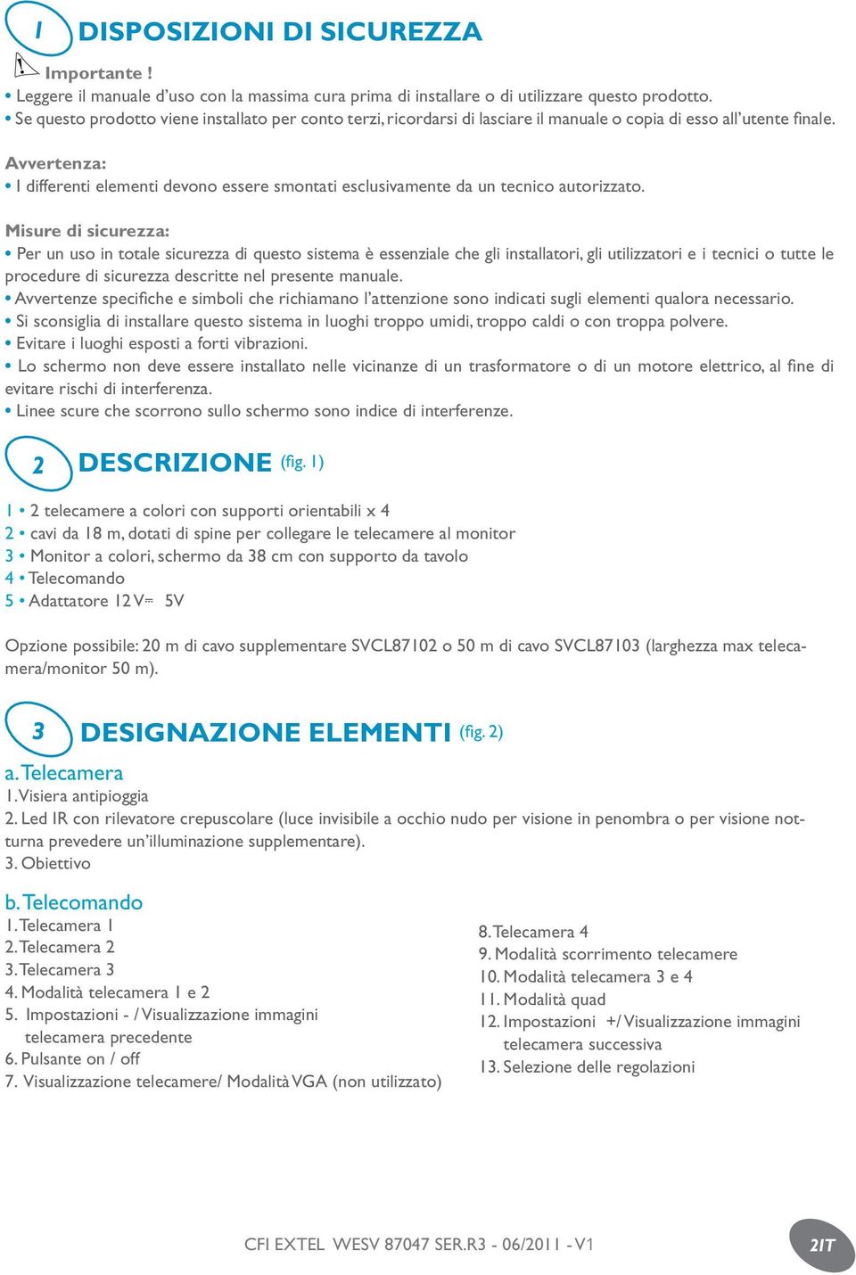 Avvertenza: I differenti elementi devono essere smontati esclusivamente da un tecnico autorizzato.