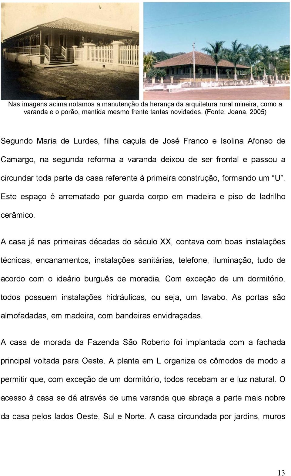 referente à primeira construção, formando um U. Este espaço é arrematado por guarda corpo em madeira e piso de ladrilho cerâmico.