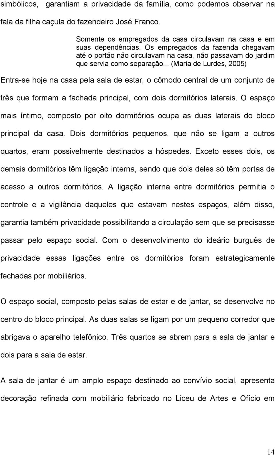 .. (Maria de Lurdes, 2005) Entra-se hoje na casa pela sala de estar, o cômodo central de um conjunto de três que formam a fachada principal, com dois dormitórios laterais.