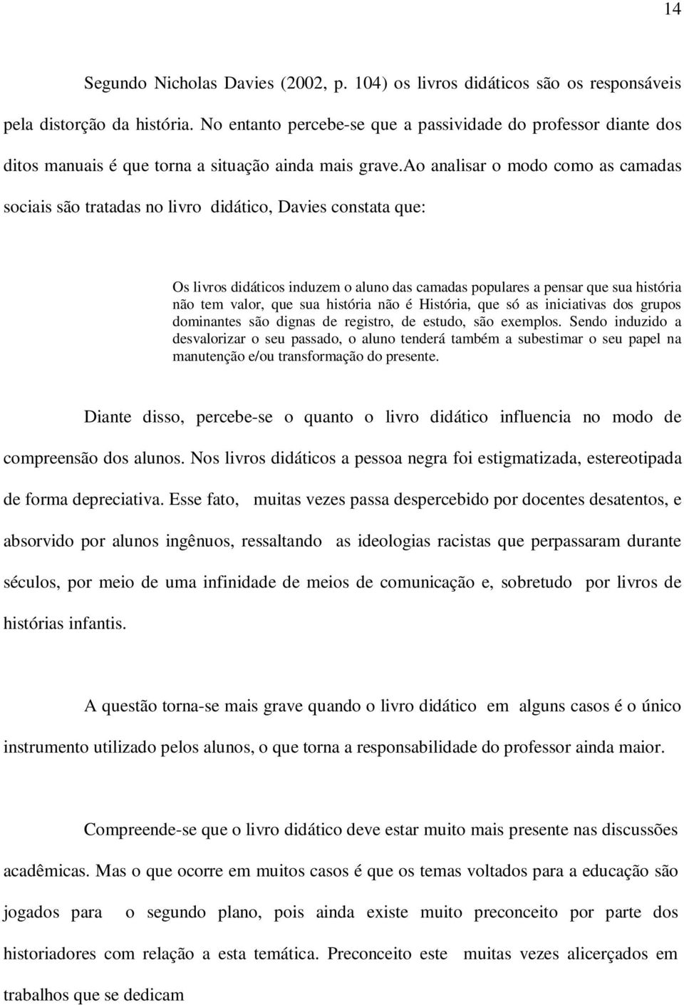 ao analisar o modo como as camadas sociais são tratadas no livro didático, Davies constata que: Os livros didáticos induzem o aluno das camadas populares a pensar que sua história não tem valor, que