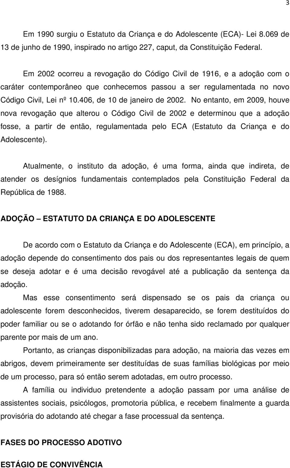 No entanto, em 2009, houve nova revogação que alterou o Código Civil de 2002 e determinou que a adoção fosse, a partir de então, regulamentada pelo ECA (Estatuto da Criança e do Adolescente).