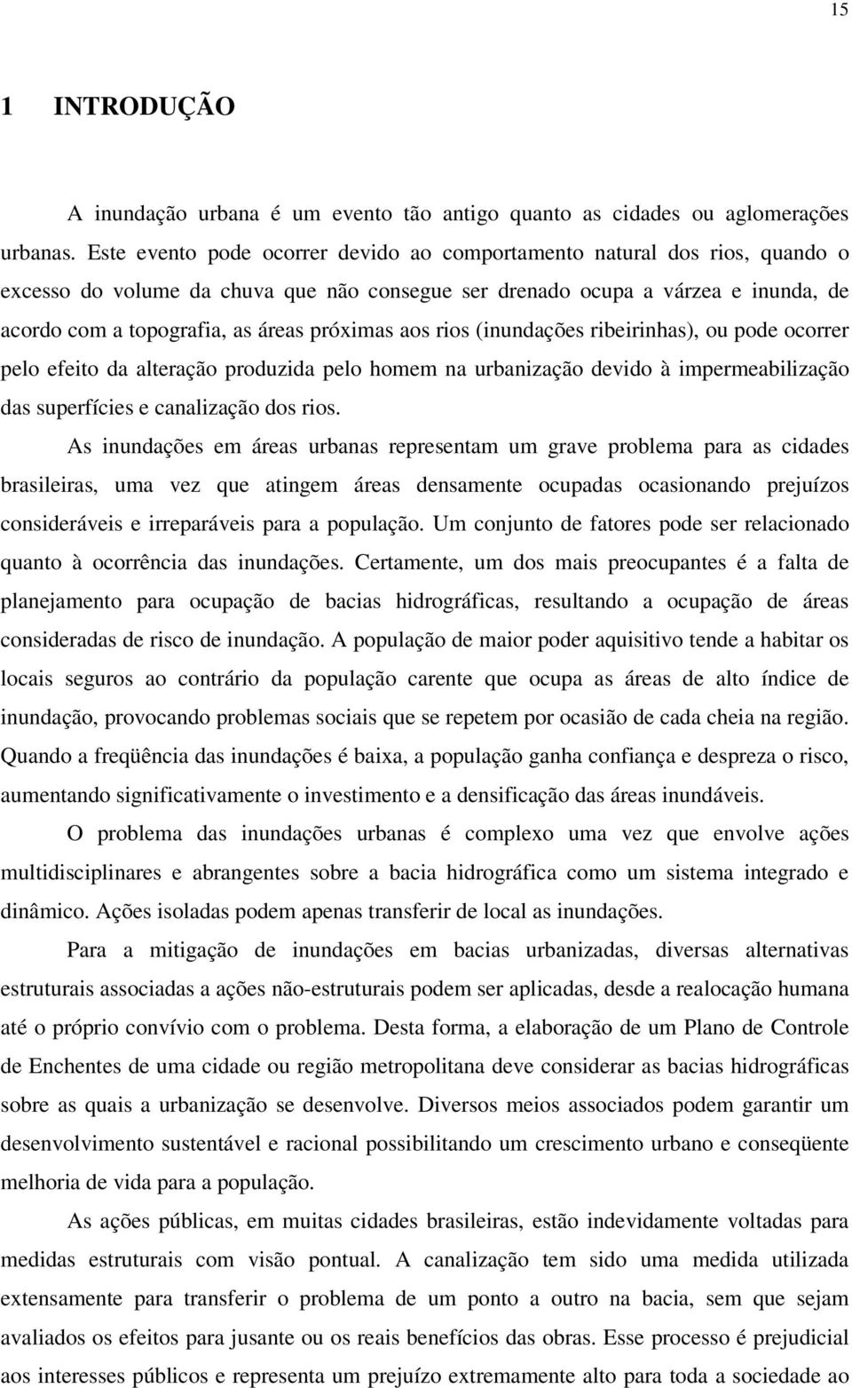 próximas aos rios (inundações ribeirinhas), ou pode ocorrer pelo efeito da alteração produzida pelo homem na urbanização devido à impermeabilização das superfícies e canalização dos rios.