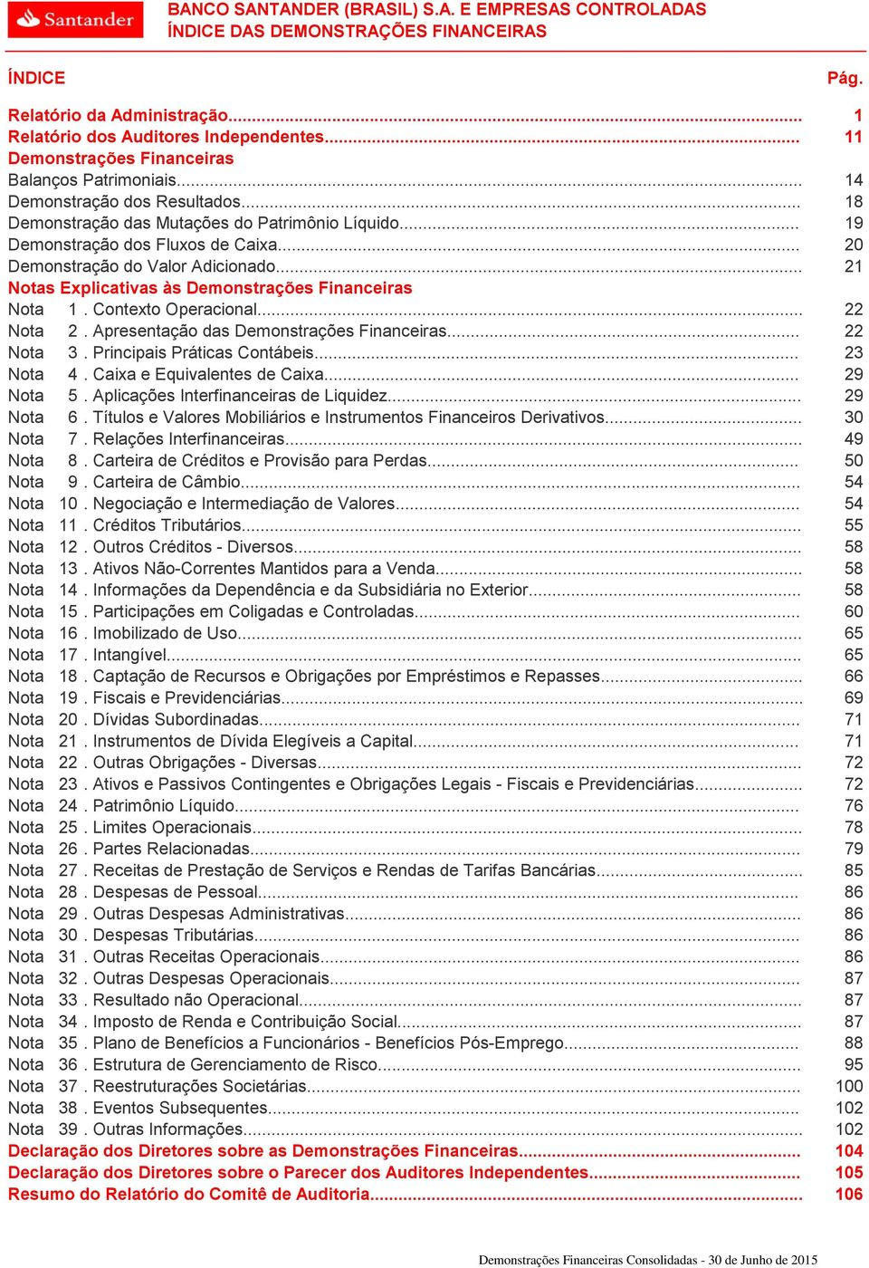 Contexto Operacional... 22 Nota 2. Apresentação das Demonstrações Financeiras... 22 Nota 3. Principais Práticas Contábeis... 23 Nota 4. Caixa e Equivalentes de Caixa... 29 Nota 5.