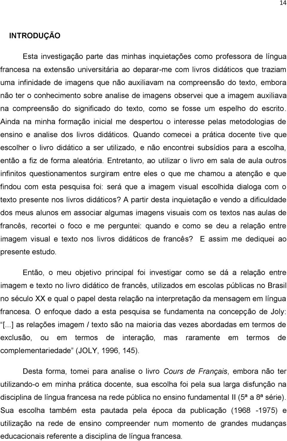 escrito. Ainda na minha formação inicial me despertou o interesse pelas metodologias de ensino e analise dos livros didáticos.