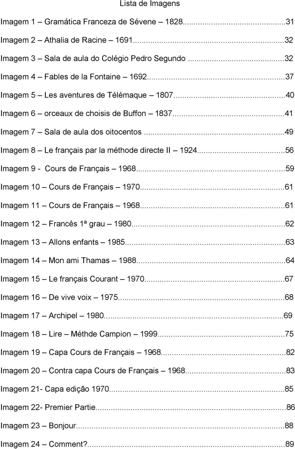 ..56 Imagem 9 - Cours de Français 1968...59 Imagem 10 Cours de Français 1970...61 Imagem 11 Cours de Français 1968...61 Imagem 12 Francês 1ª grau 1980...62 Imagem 13 Allons enfants 1985.