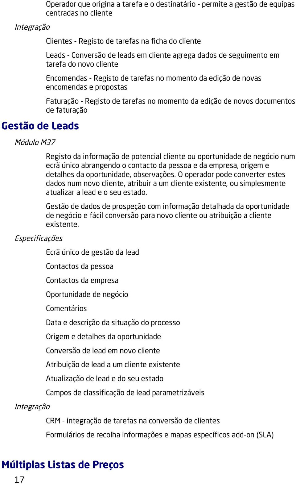 edição de novos documentos de faturação Registo da informação de potencial cliente ou oportunidade de negócio num ecrã único abrangendo o contacto da pessoa e da empresa, origem e detalhes da