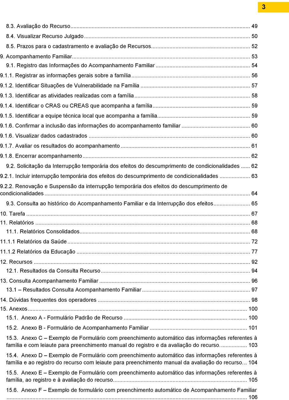 Identificar as atividades realizadas com a família... 58 9.1.4. Identificar o CRAS ou CREAS que acompanha a família... 59 9.1.5. Identificar a equipe técnica local que acompanha a família... 59 9.1.6.