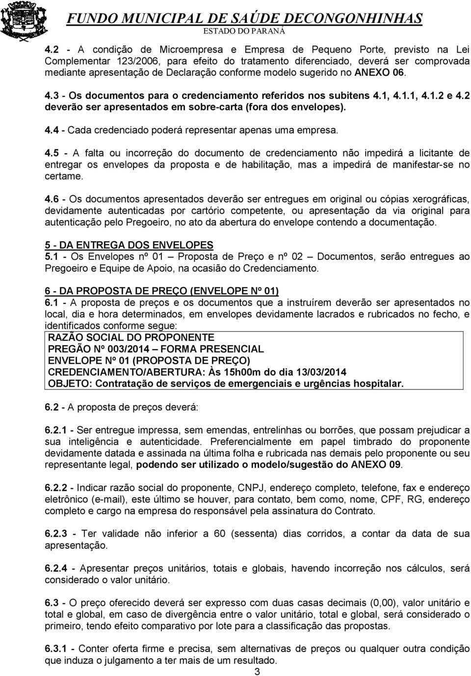 4.5 - A falta ou incorreção do documento de credenciamento não impedirá a licitante de entregar os envelopes da proposta e de habilitação, mas a impedirá de manifestar-se no certame. 4.