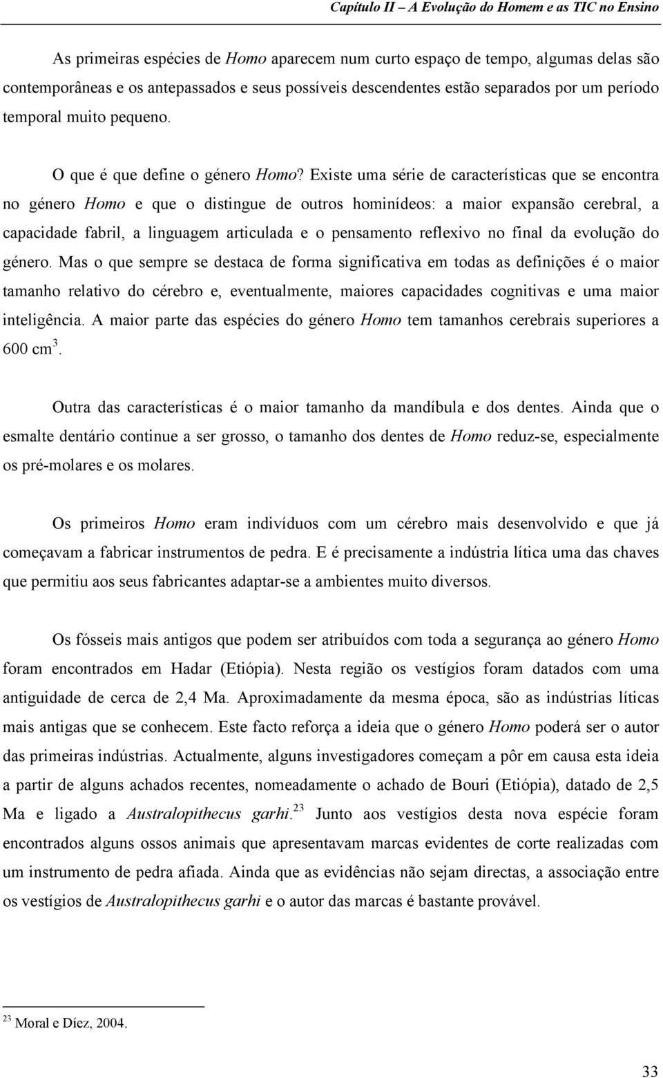 Existe uma série de características que se encontra no género Homo e que o distingue de outros hominídeos: a maior expansão cerebral, a capacidade fabril, a linguagem articulada e o pensamento