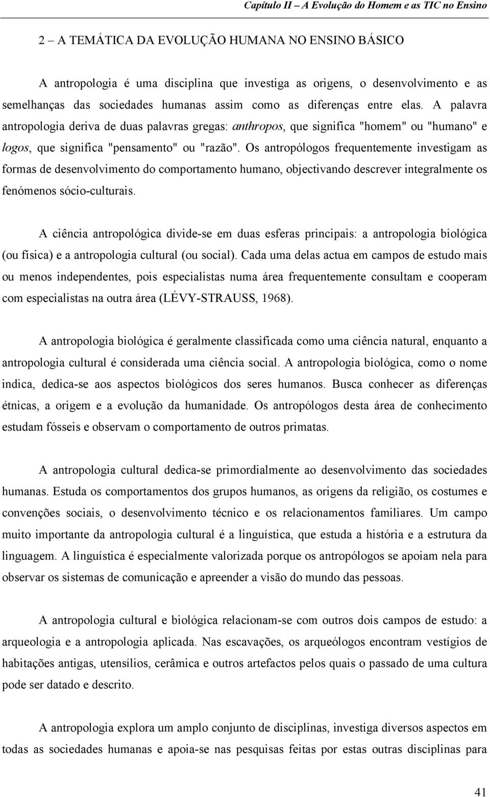 Os antropólogos frequentemente investigam as formas de desenvolvimento do comportamento humano, objectivando descrever integralmente os fenómenos sócio-culturais.