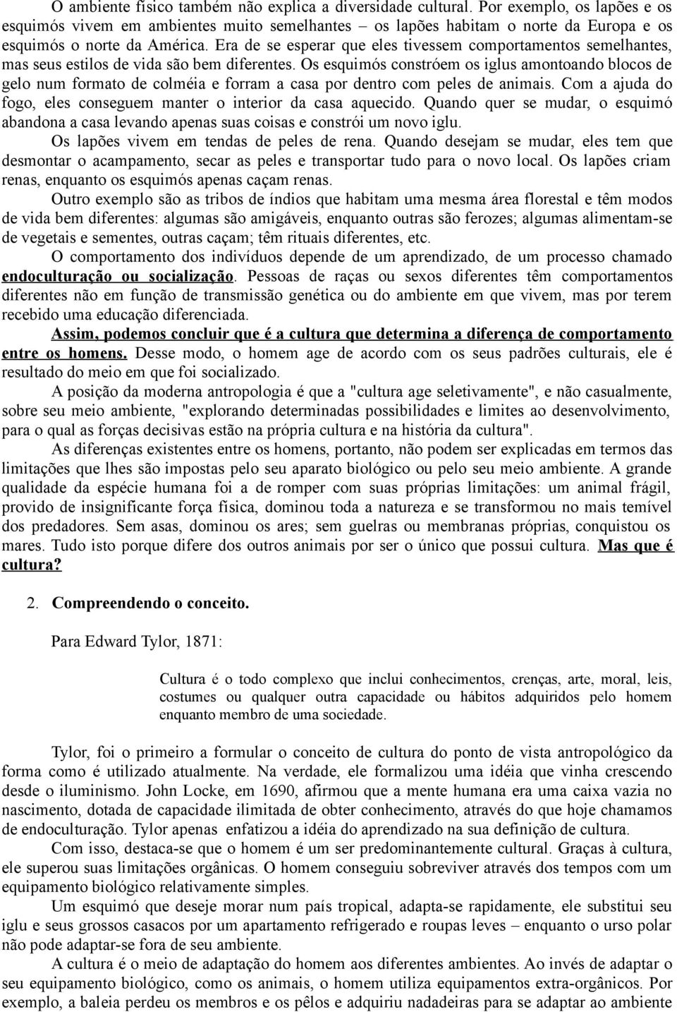 Era de se esperar que eles tivessem comportamentos semelhantes, mas seus estilos de vida são bem diferentes.