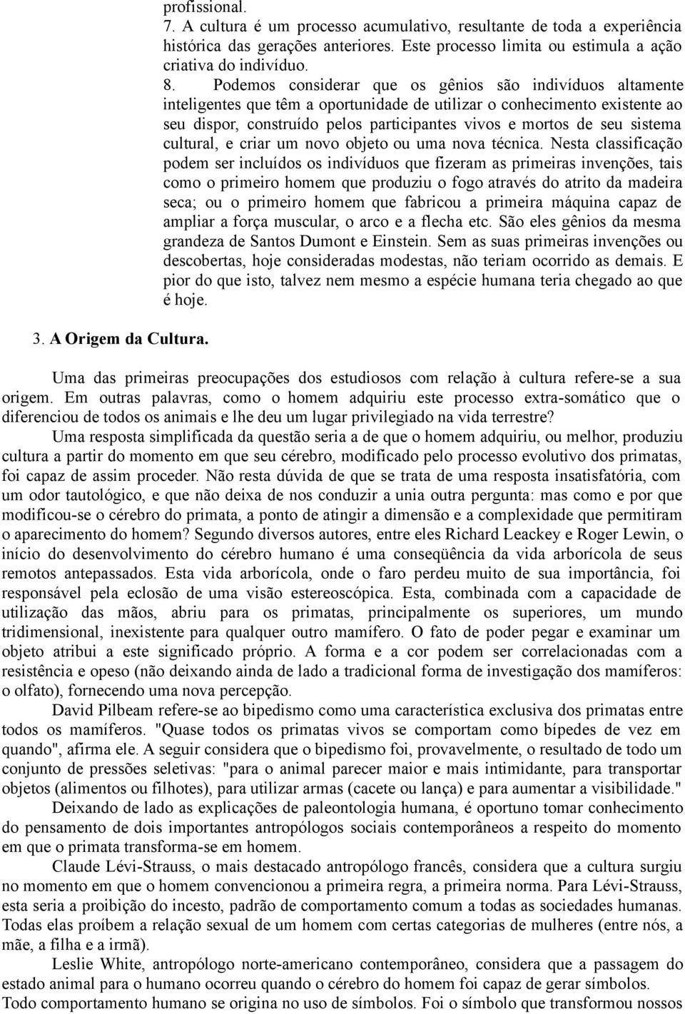 Podemos considerar que os gênios são indivíduos altamente inteligentes que têm a oportunidade de utilizar o conhecimento existente ao seu dispor, construído pelos participantes vivos e mortos de seu