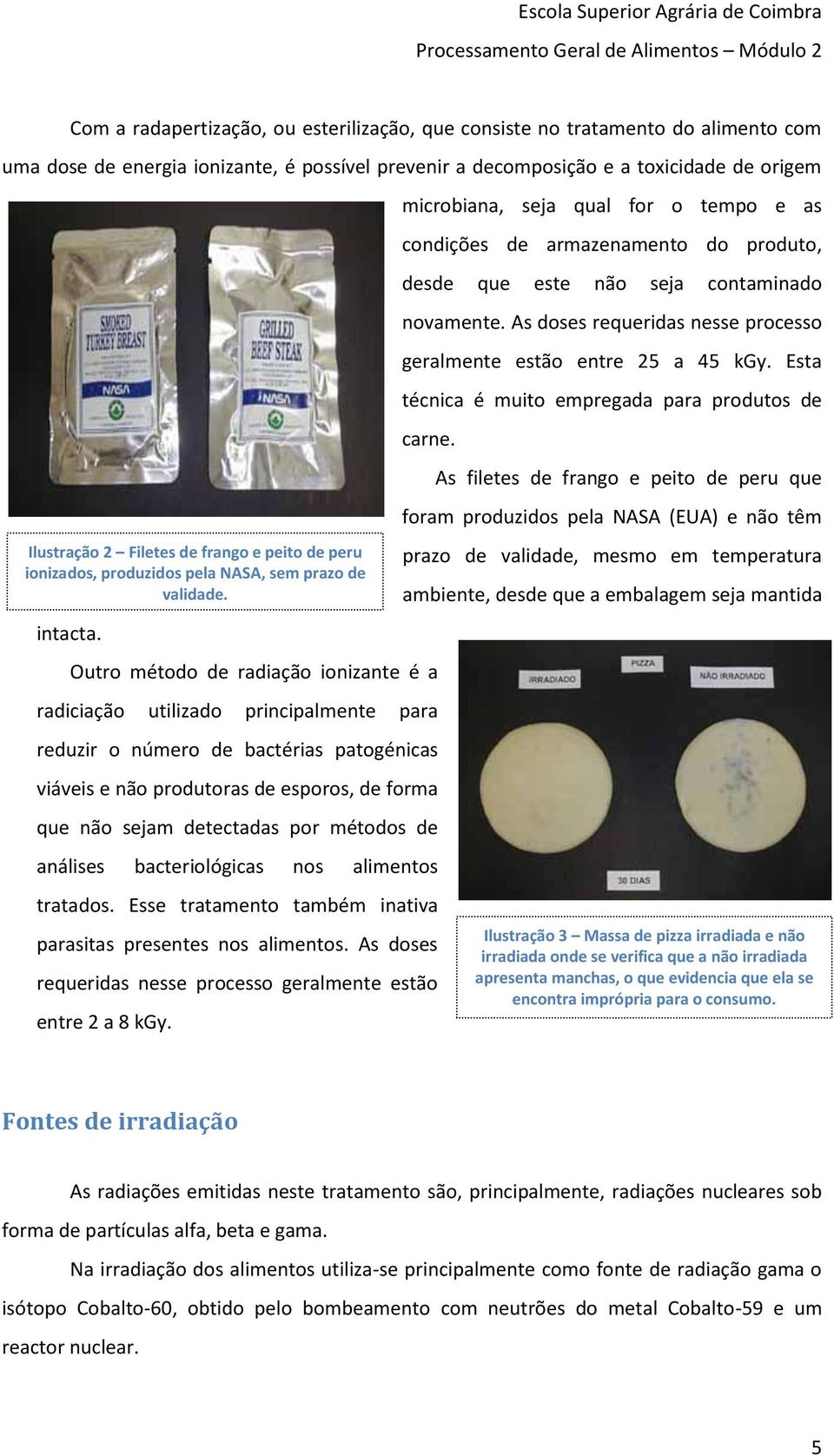 microbiana, seja qual for o tempo e as condições de armazenamento do produto, desde que este não seja contaminado novamente. As doses requeridas nesse processo geralmente estão entre 25 a 45 kgy.