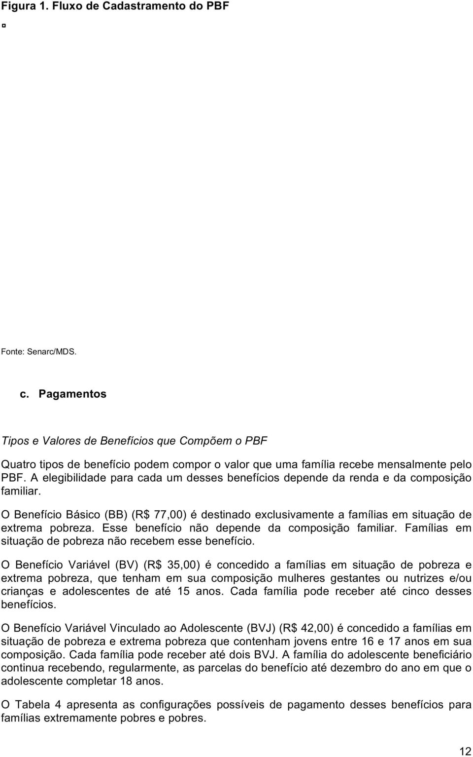 A elegibilidade para cada um desses benefícios depende da renda e da composição familiar. O Benefício Básico (BB) (R$ 77,00) é destinado exclusivamente a famílias em situação de extrema pobreza.