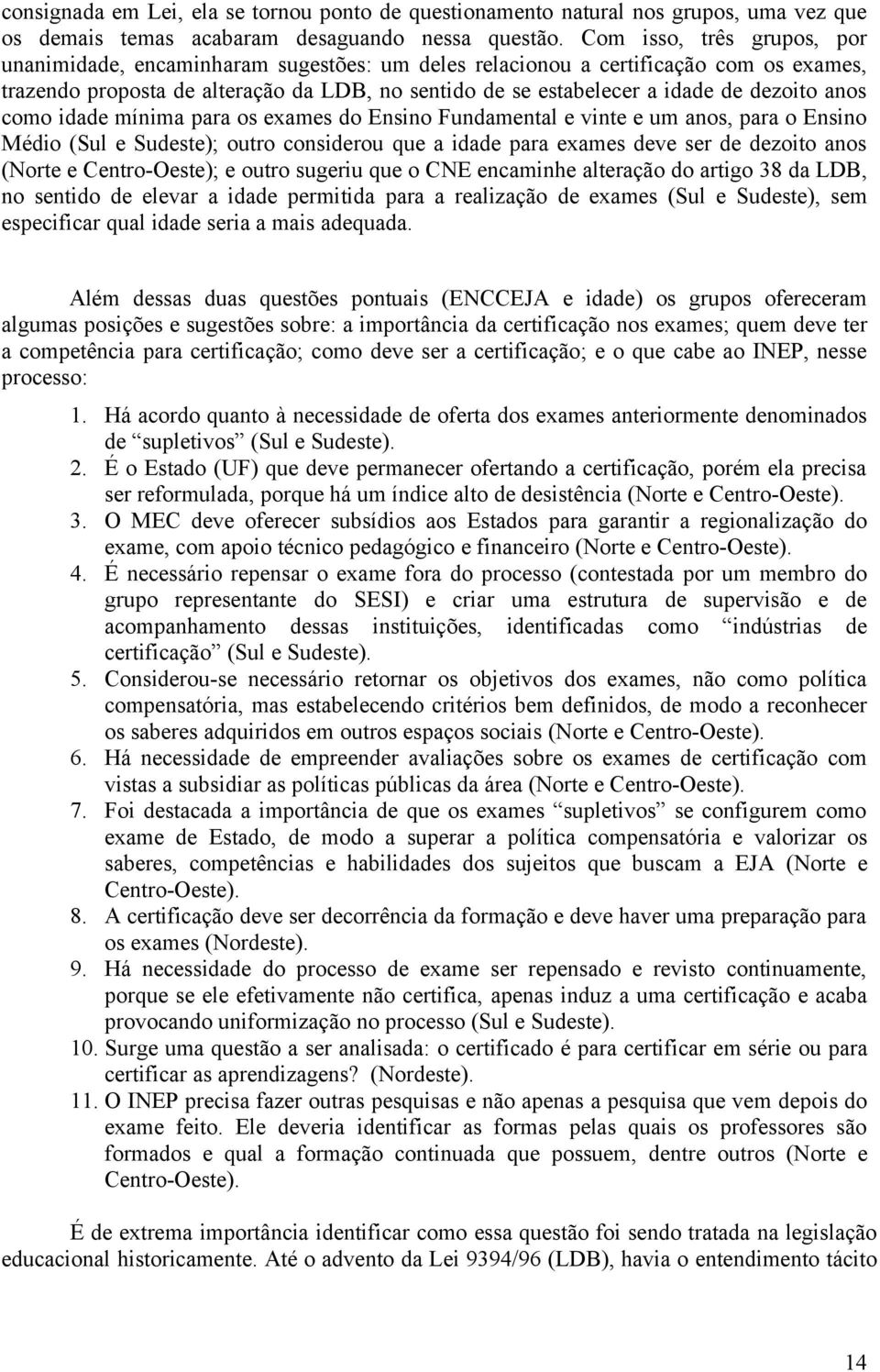 dezoito anos como idade mínima para os exames do Ensino Fundamental e vinte e um anos, para o Ensino Médio (Sul e Sudeste); outro considerou que a idade para exames deve ser de dezoito anos (Norte e