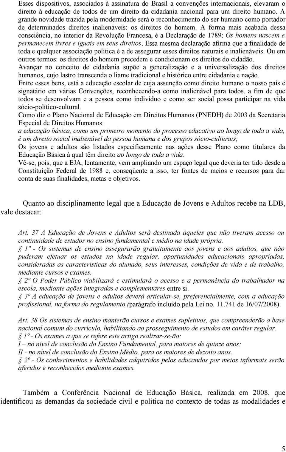 A forma mais acabada dessa consciência, no interior da Revolução Francesa, é a Declaração de 1789: Os homens nascem e permanecem livres e iguais em seus direitos.