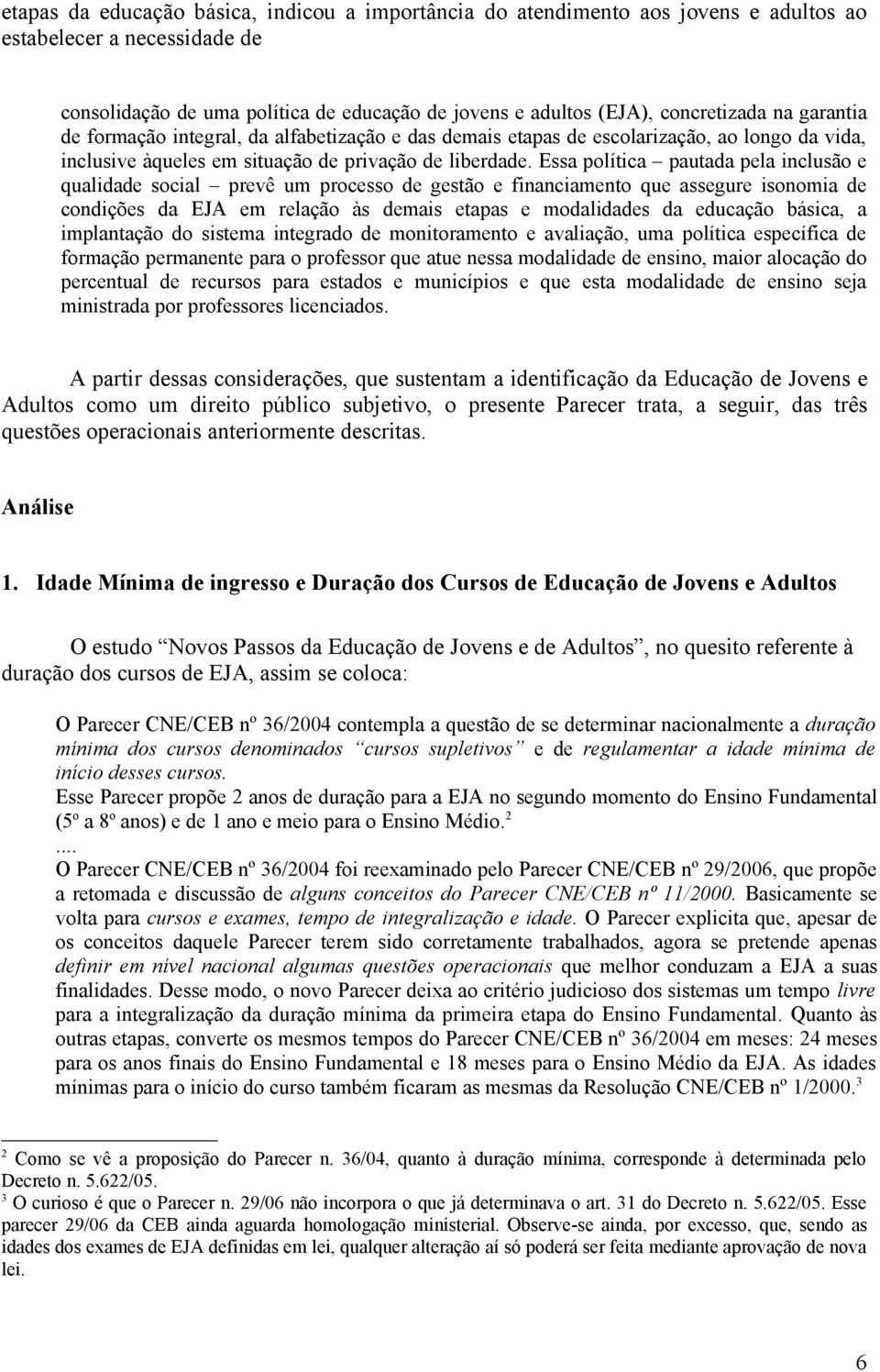 Essa política pautada pela inclusão e qualidade social prevê um processo de gestão e financiamento que assegure isonomia de condições da EJA em relação às demais etapas e modalidades da educação