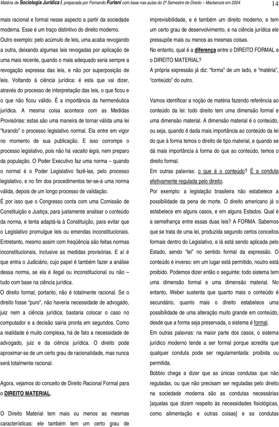 Outro exemplo: pelo acúmulo de leis, uma acaba revogando a outra, deixando algumas leis revogadas por aplicação de uma mais recente, quando o mais adequado seria sempre a revogação expressa das leis,