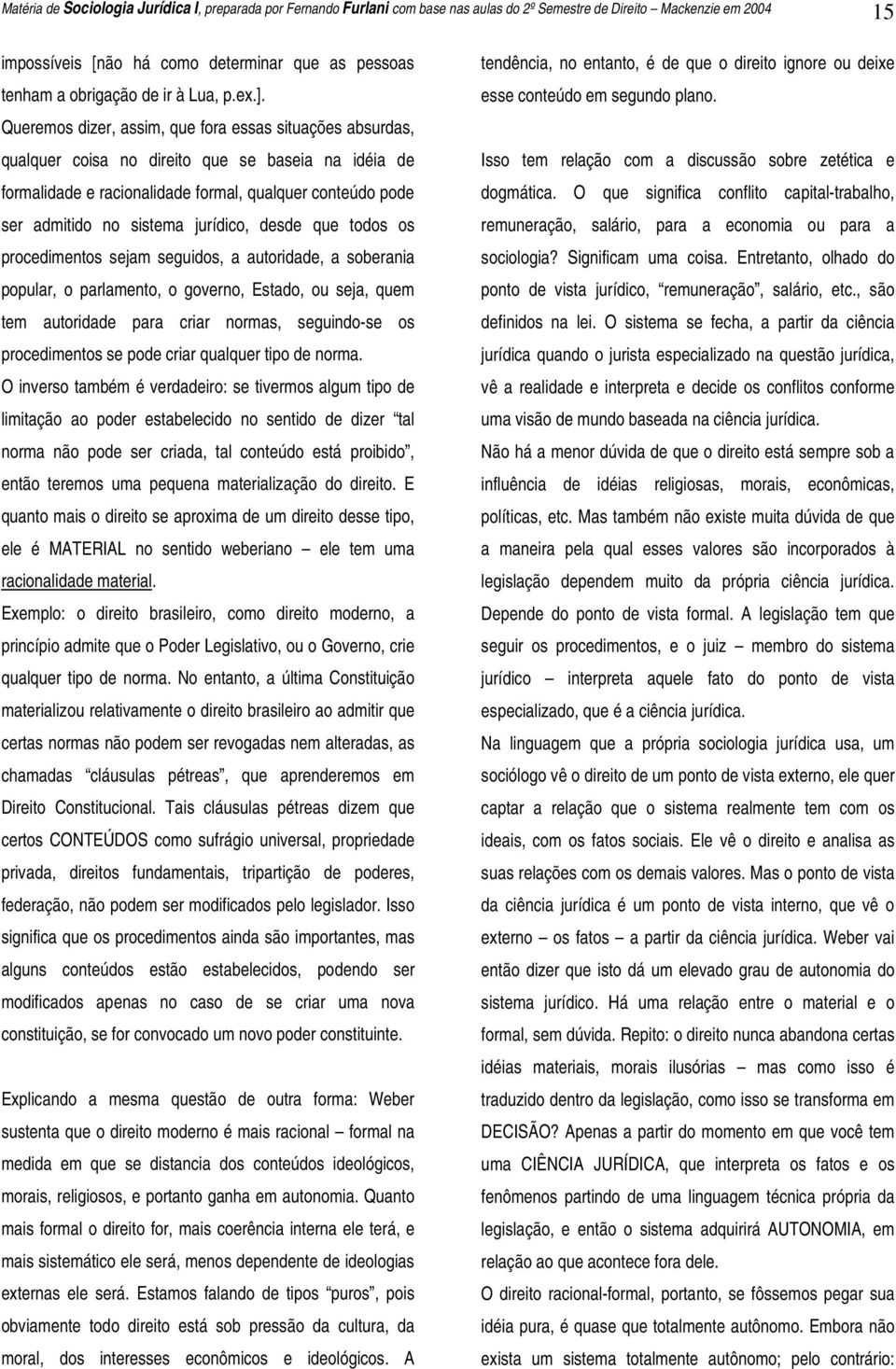 Queremos dizer, assim, que fora essas situações absurdas, qualquer coisa no direito que se baseia na idéia de formalidade e racionalidade formal, qualquer conteúdo pode ser admitido no sistema