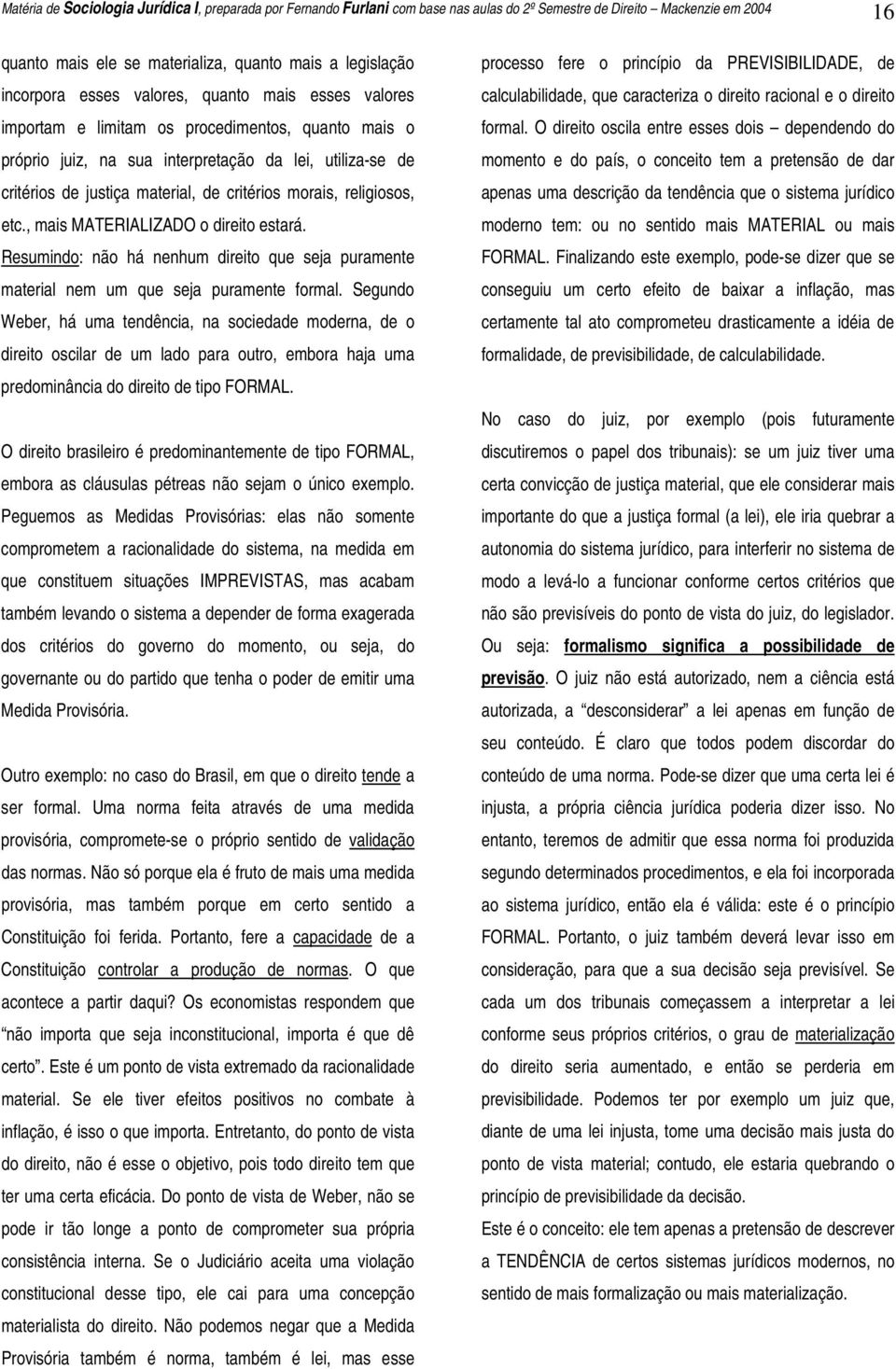 morais, religiosos, etc., mais MATERIALIZADO o direito estará. Resumindo: não há nenhum direito que seja puramente material nem um que seja puramente formal.