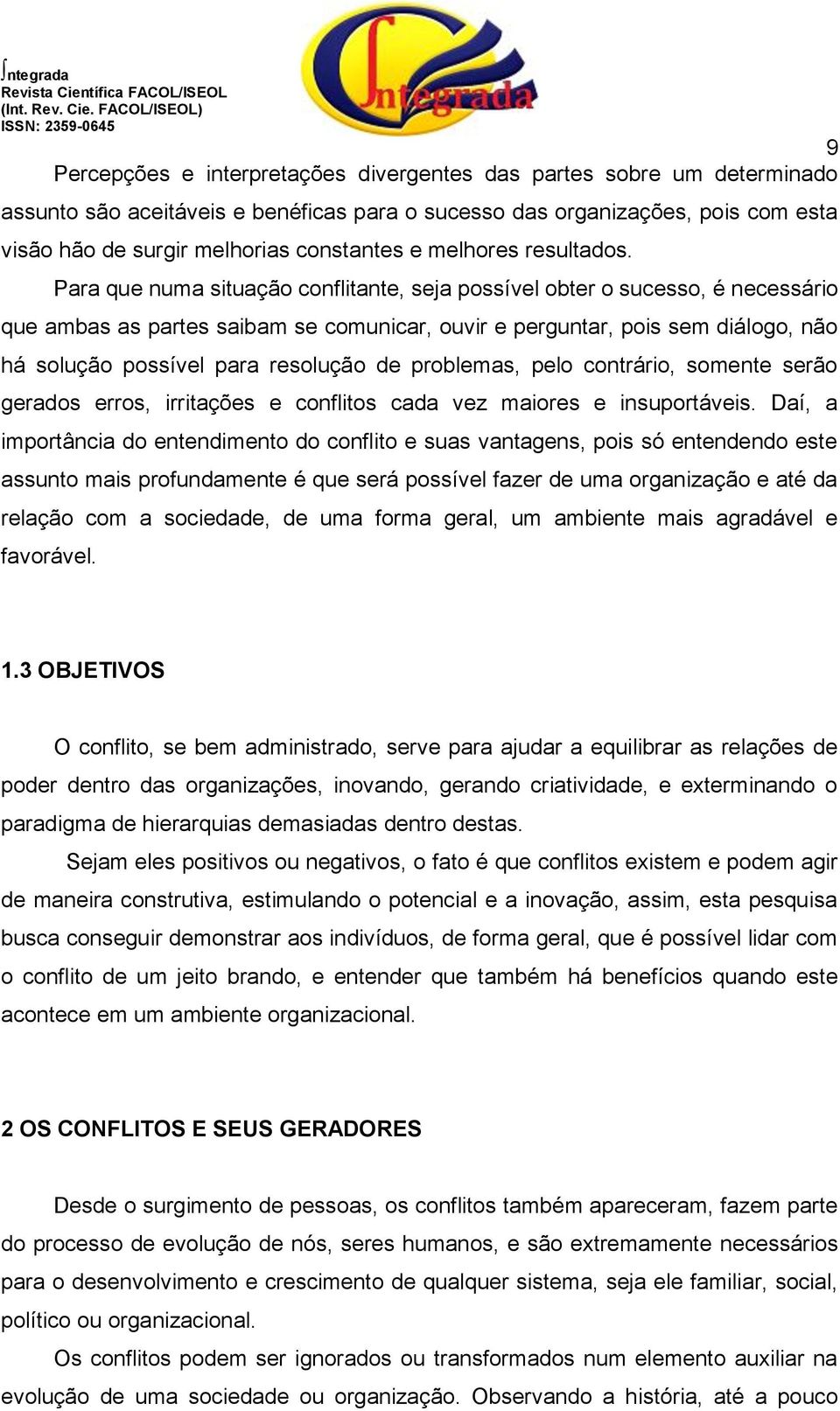 Para que numa situação conflitante, seja possível obter o sucesso, é necessário que ambas as partes saibam se comunicar, ouvir e perguntar, pois sem diálogo, não há solução possível para resolução de