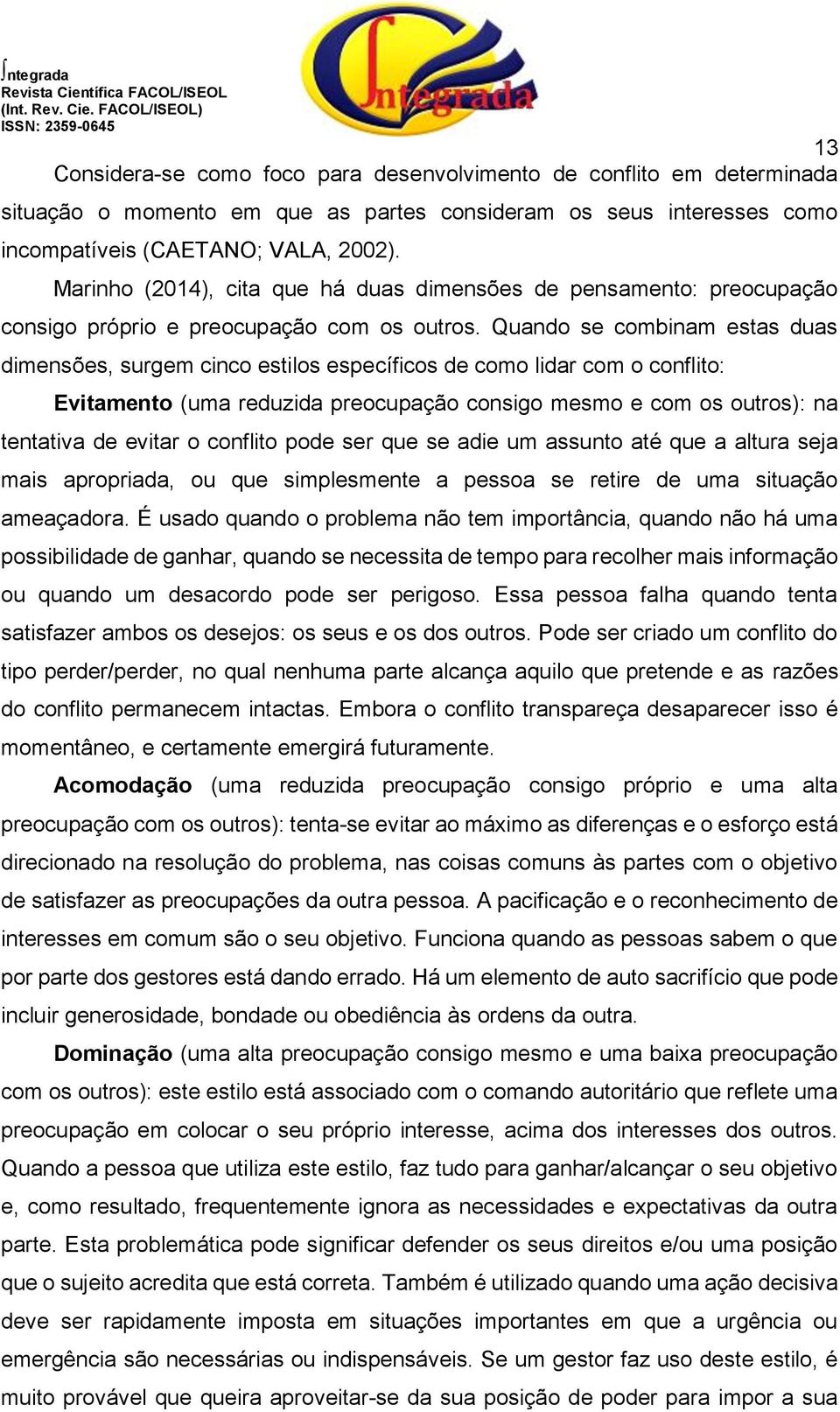 Quando se combinam estas duas dimensões, surgem cinco estilos específicos de como lidar com o conflito: Evitamento (uma reduzida preocupação consigo mesmo e com os outros): na tentativa de evitar o