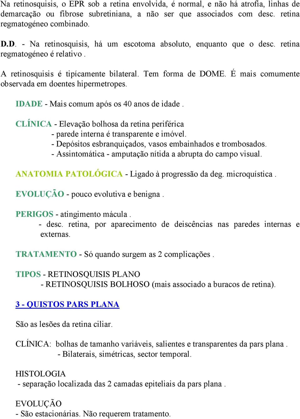 É mais comumente observada em doentes hipermetropes. IDADE - Mais comum após os 40 anos de idade. CLÍNICA - Elevação bolhosa da retina periférica - parede interna é transparente e imóvel.