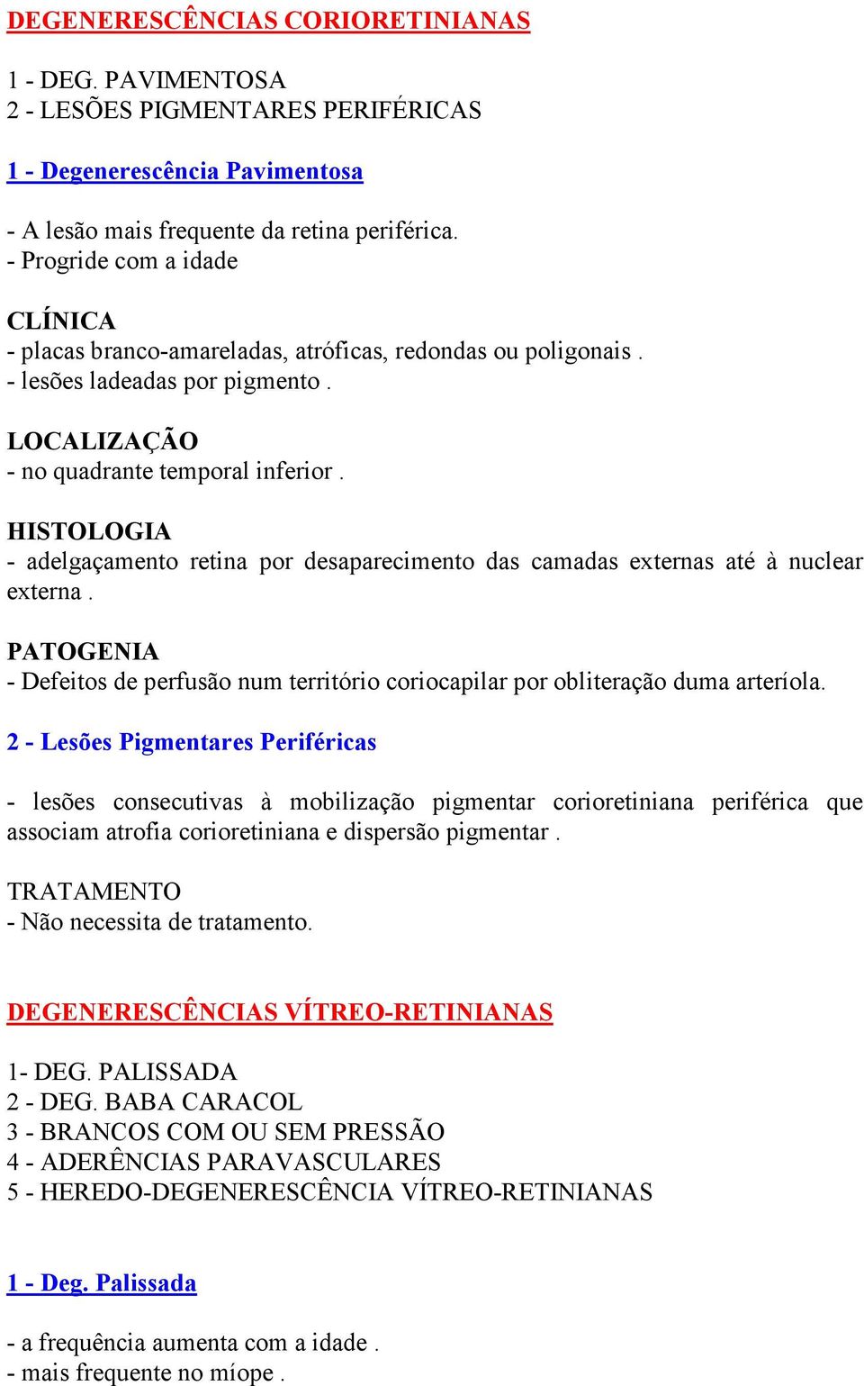 HISTOLOGIA - adelgaçamento retina por desaparecimento das camadas externas até à nuclear externa. PATOGENIA - Defeitos de perfusão num território coriocapilar por obliteração duma arteríola.