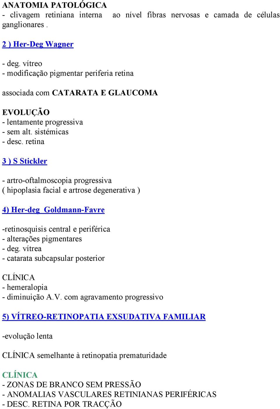 retina 3 ) S Stickler - artro-oftalmoscopia progressiva ( hipoplasia facial e artrose degenerativa ) 4) Her-deg Goldmann-Favre -retinosquisis central e periférica - alterações pigmentares - deg.