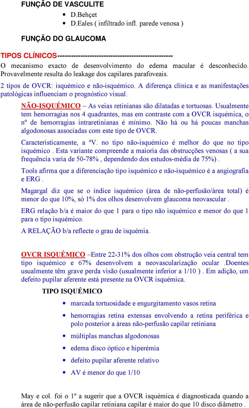 Provavelmente resulta do leakage dos capilares parafoveais. 2 tipos de OVCR: isquémico e não-isquémico. A diferença clínica e as manifestações patológicas influenciam o prognóstico visual.