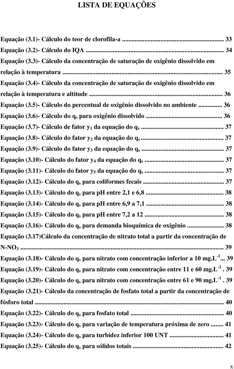 4)- Cálculo da concentração de saturação de oxigênio dissolvido em relação à temperatura e altitude... 36 Equação (3.5)- Cálculo do percentual de oxigênio dissolvido no ambiente... 36 Equação (3.6)- Cálculo do q s para oxigênio dissolvido.