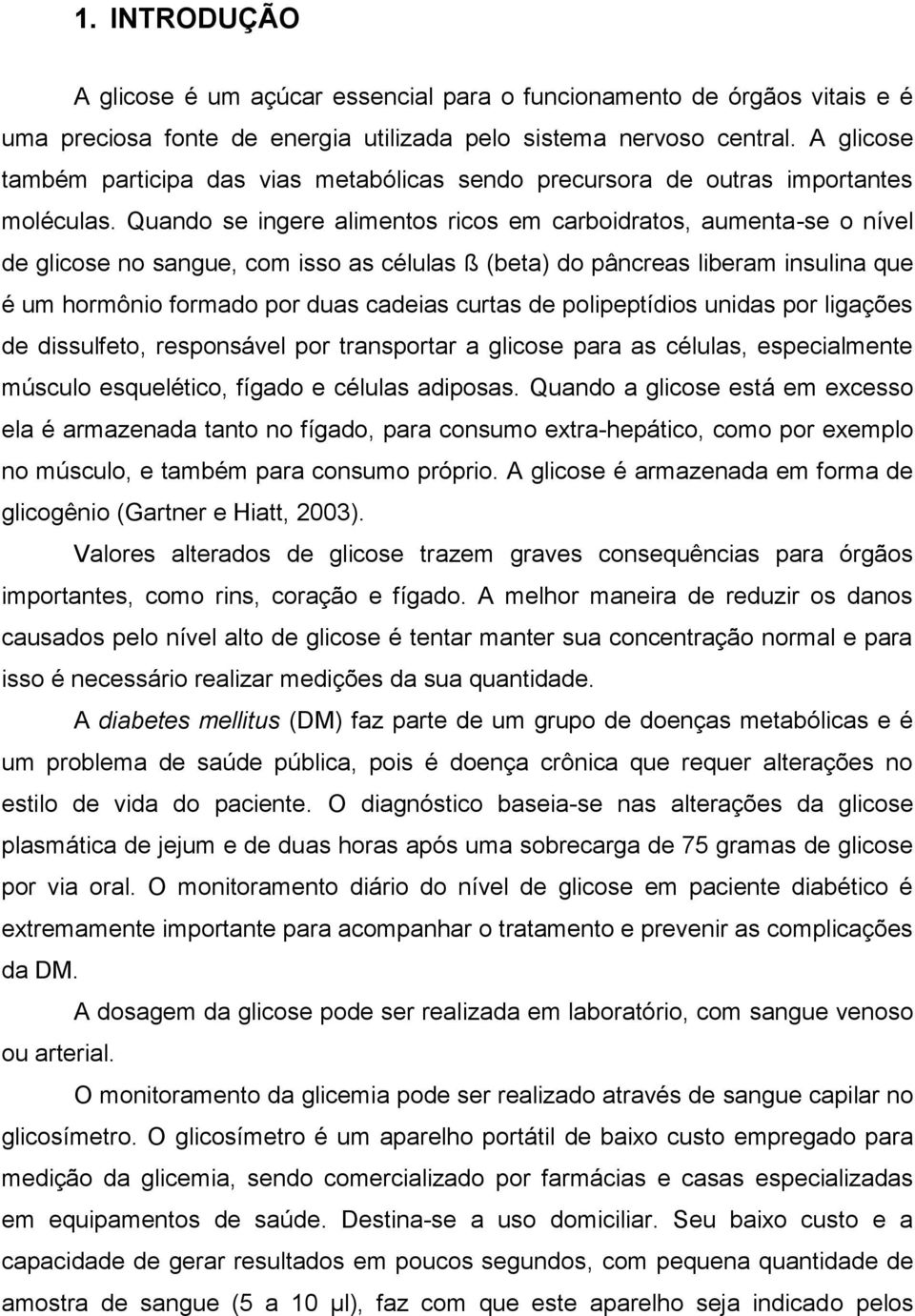 Quando se ingere alimentos ricos em carboidratos, aumenta-se o nível de glicose no sangue, com isso as células ß (beta) do pâncreas liberam insulina que é um hormônio formado por duas cadeias curtas