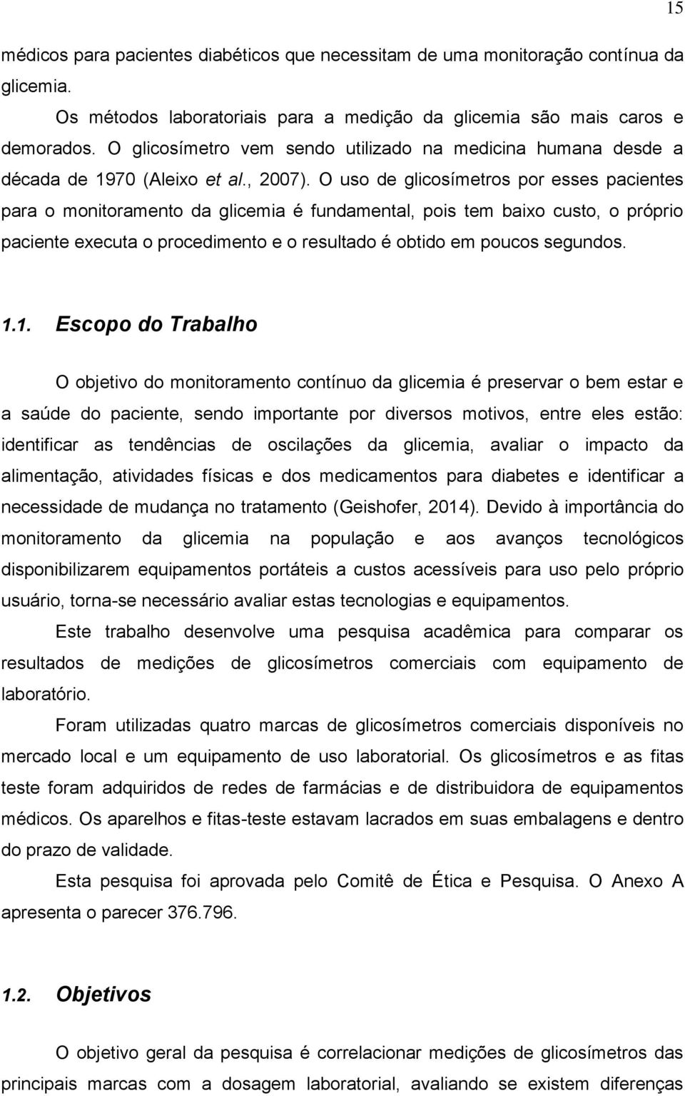 O uso de glicosímetros por esses pacientes para o monitoramento da glicemia é fundamental, pois tem baixo custo, o próprio paciente executa o procedimento e o resultado é obtido em poucos segundos. 1.