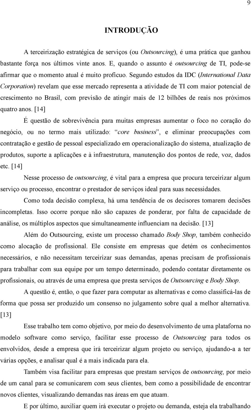 Segundo estudos da IDC (International Data Corporation) revelam que esse mercado representa a atividade de TI com maior potencial de crescimento no Brasil, com previsão de atingir mais de 12 bilhões