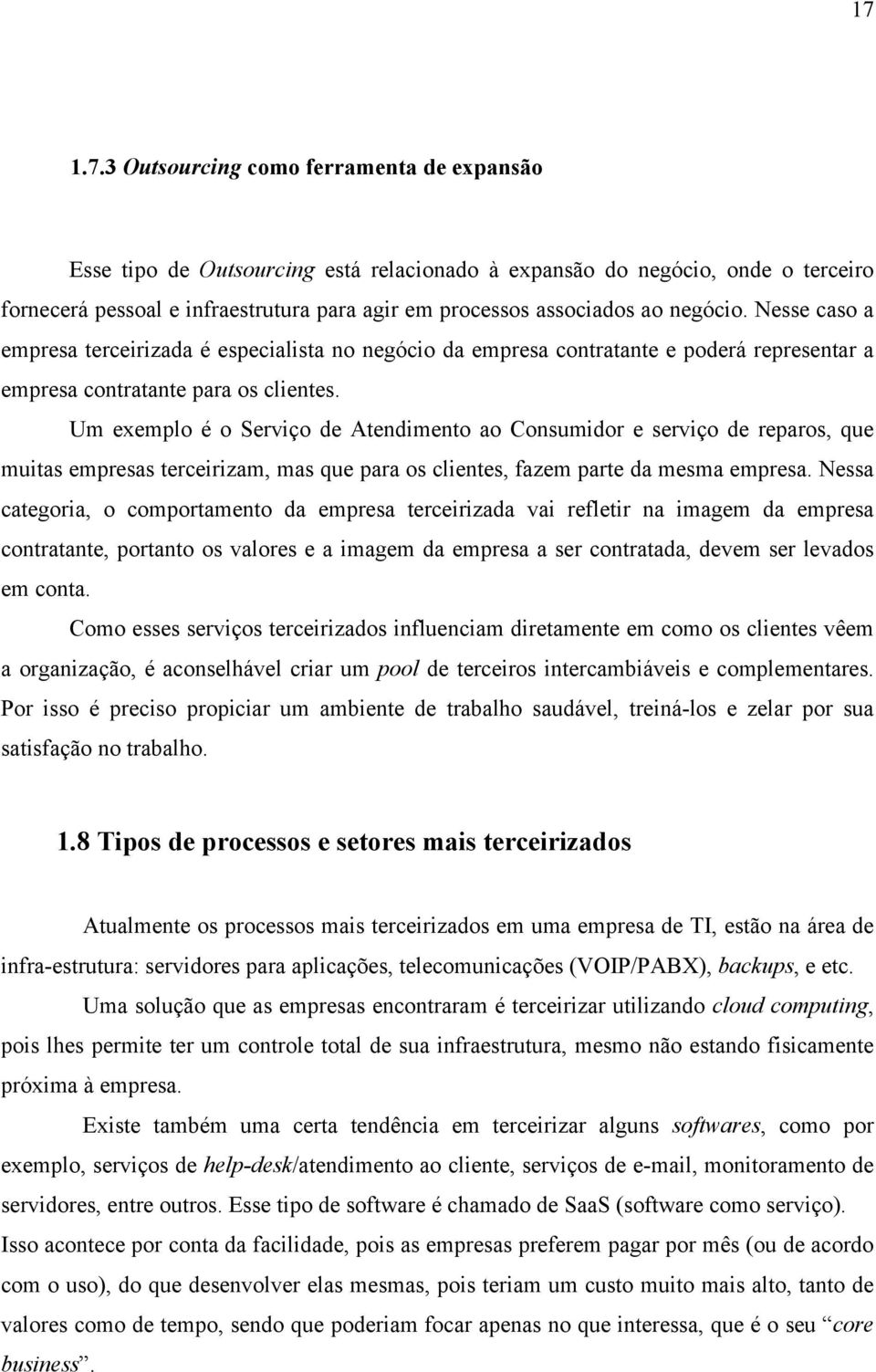 Um exemplo é o Serviço de Atendimento ao Consumidor e serviço de reparos, que muitas empresas terceirizam, mas que para os clientes, fazem parte da mesma empresa.