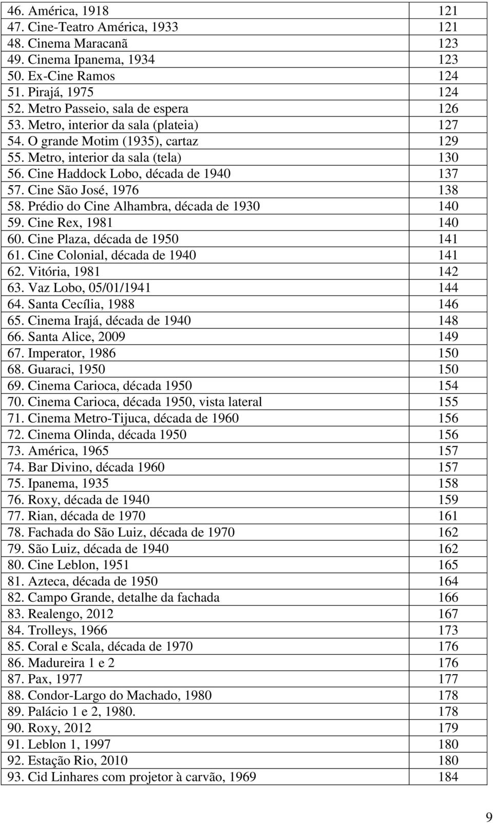 Prédio do Cine Alhambra, década de 1930 140 59. Cine Rex, 1981 140 60. Cine Plaza, década de 1950 141 61. Cine Colonial, década de 1940 141 62. Vitória, 1981 142 63. Vaz Lobo, 05/01/1941 144 64.
