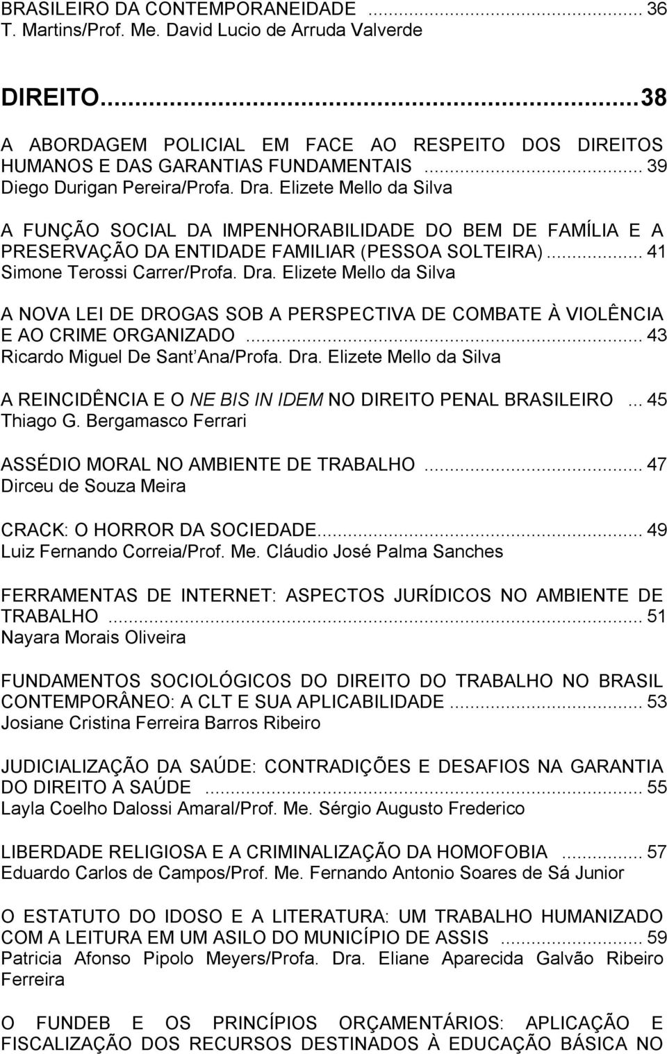 .. 41 Simone Terossi Carrer/Profa. Dra. Elizete Mello da Silva A NOVA LEI DE DROGAS SOB A PERSPECTIVA DE COMBATE À VIOLÊNCIA E AO CRIME ORGANIZADO... 43 Ricardo Miguel De Sant Ana/Profa. Dra. Elizete Mello da Silva A REINCIDÊNCIA E O NE BIS IN IDEM NO DIREITO PENAL BRASILEIRO.